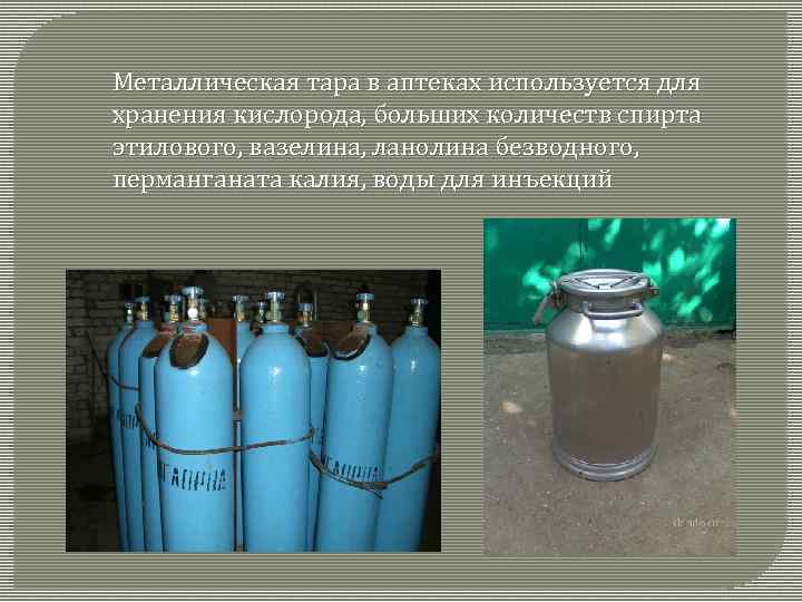 Металлическая тара в аптеках используется для хранения кислорода, больших количеств спирта этилового, вазелина, ланолина