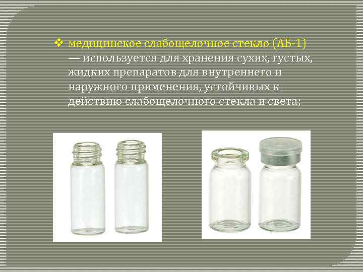 v медицинское слабощелочное стекло (АБ-1) — используется для хранения сухих, густых, жидких препаратов для