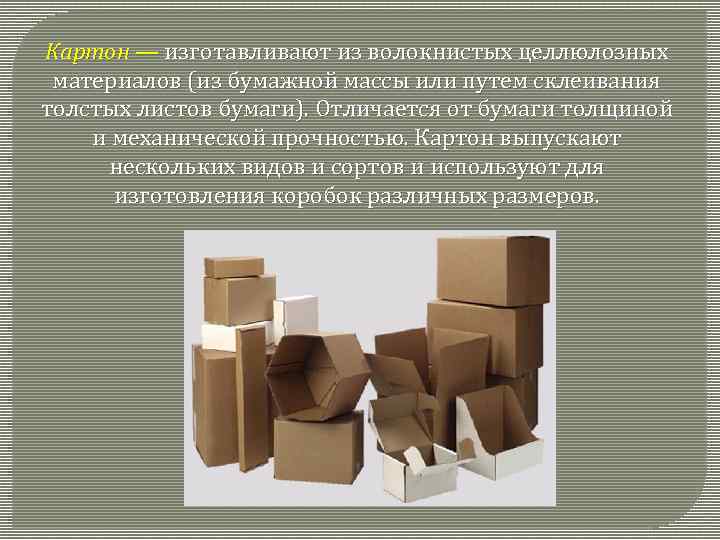 Картон — изготавливают из волокнистых целлюлозных материалов (из бумажной массы или путем склеивания толстых