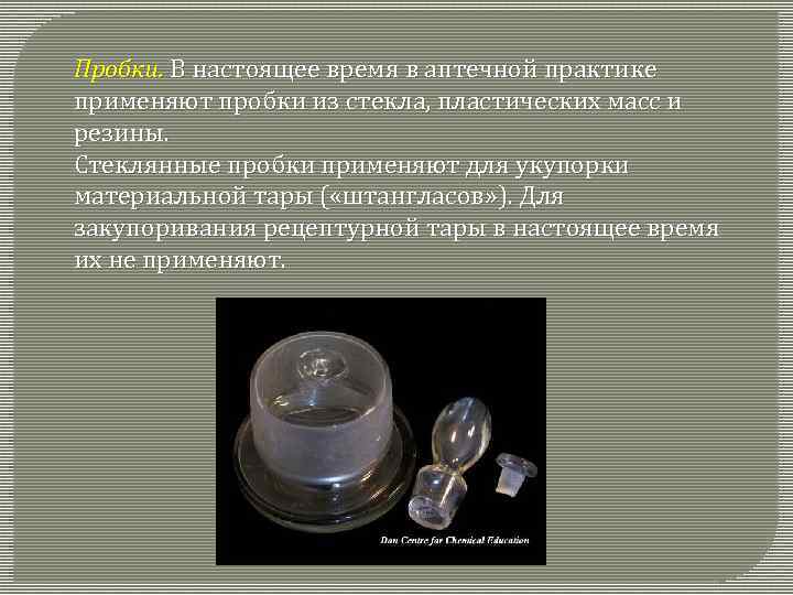 Пробки. В настоящее время в аптечной практике применяют пробки из стекла, пластических масс и