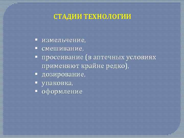 СТАДИИ ТЕХНОЛОГИИ § § § измельчение, смешивание, просеивание (в аптечных условиях применяют крайне редко),