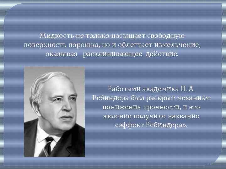 Жидкость не только насыщает свободную поверхность порошка, но и облегчает измельчение, оказывая расклинивающее действие.