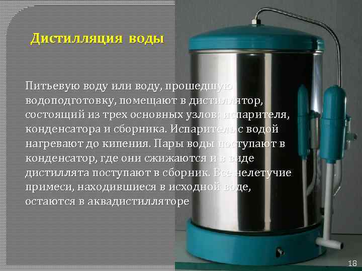 Дистилляция воды Питьевую воду или воду, прошедшую водоподготовку, помещают в дистиллятор, состоящий из трех