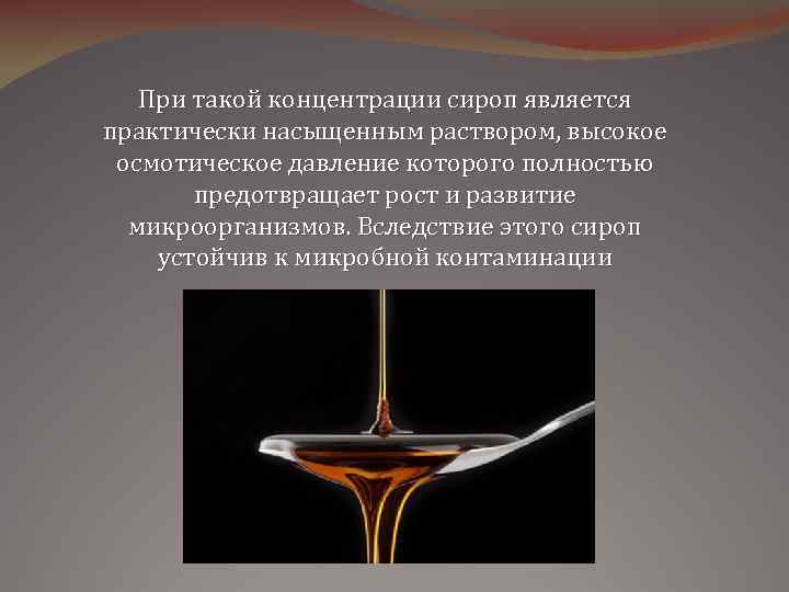 При такой концентрации сироп является практически насыщенным раствором, высокое осмотическое давление которого полностью предотвращает
