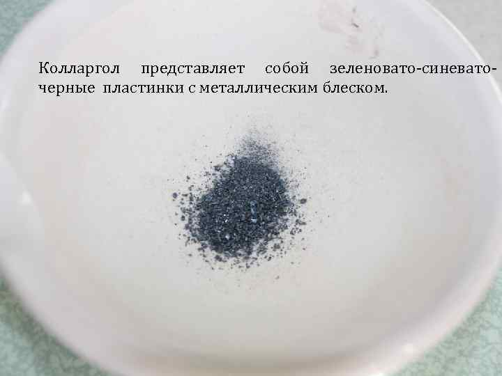 Колларгол представляет собой зеленовато-синеваточерные пластинки с металлическим блеском. 