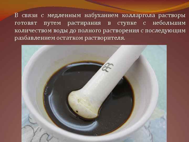 В связи с медленным набуханием колларгола растворы готовят путем растирания в ступке с небольшим