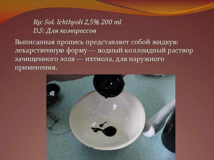Rр: Sol. Ichthyoli 2, 5% 200 тl D. S: Для компрессов Выписанная пропись представляет