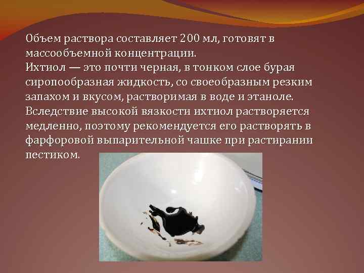 Объем раствора составляет 200 мл, готовят в массообъемной концентрации. Ихтиол — это почти черная,