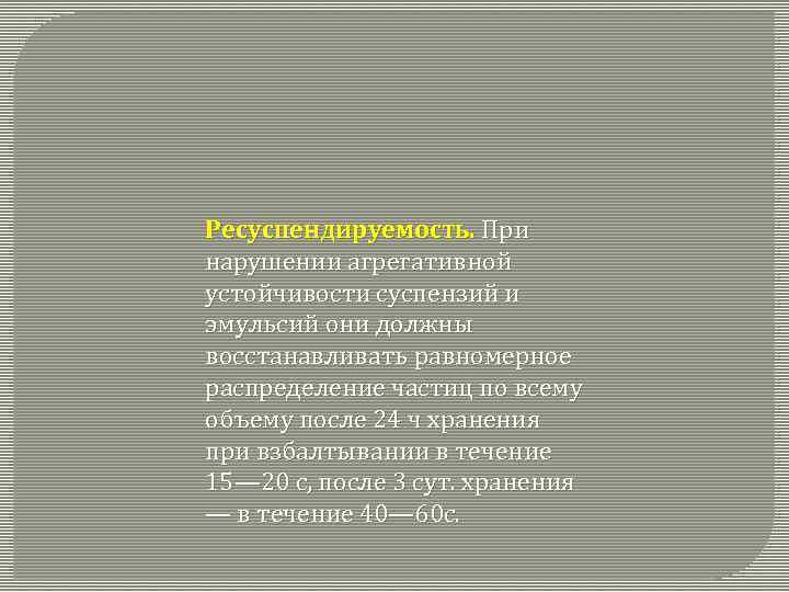 Ресуспендируемость. При нарушении агрегативной устойчивости суспензий и эмульсий они должны восстанавливать равномерное распределение частиц