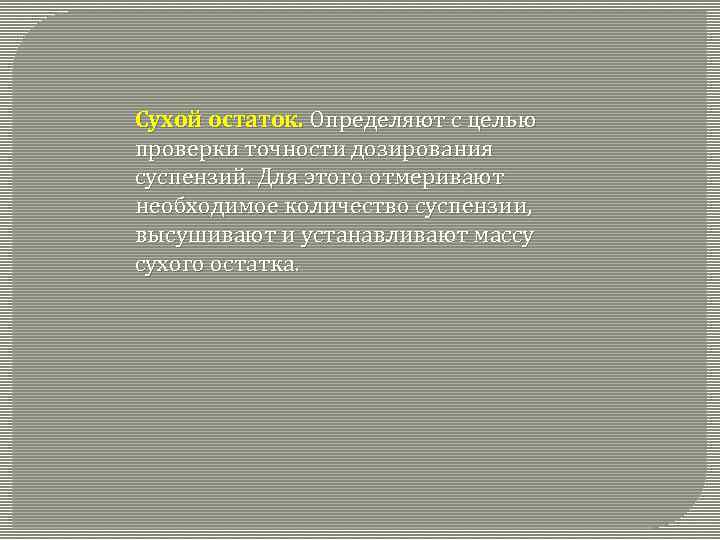 Сухой остаток. Определяют с целью проверки точности дозирования суспензий. Для этого отмеривают необходимое количество
