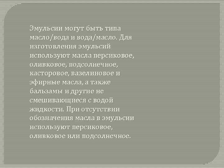 Эмульсии могут быть типа масло/вода и вода/масло. Для изготовления эмульсий используют масла персиковое, оливковое,