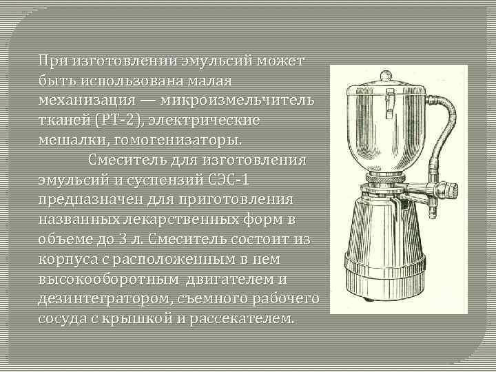 При изготовлении эмульсий может быть использована малая механизация — микроизмельчитель тканей (РТ-2), электрические мешалки,