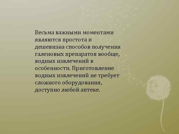 Весьма важными моментами являются простота и дешевизна способов получения галеновых препаратов вообще, водных извлечений