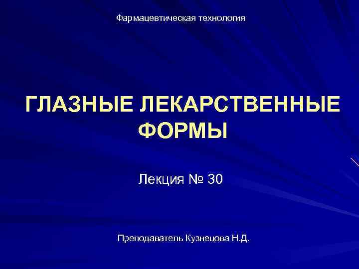 Фармацевтическая технология ГЛАЗНЫЕ ЛЕКАРСТВЕННЫЕ ФОРМЫ Лекция № 30 Преподаватель Кузнецова Н. Д. 