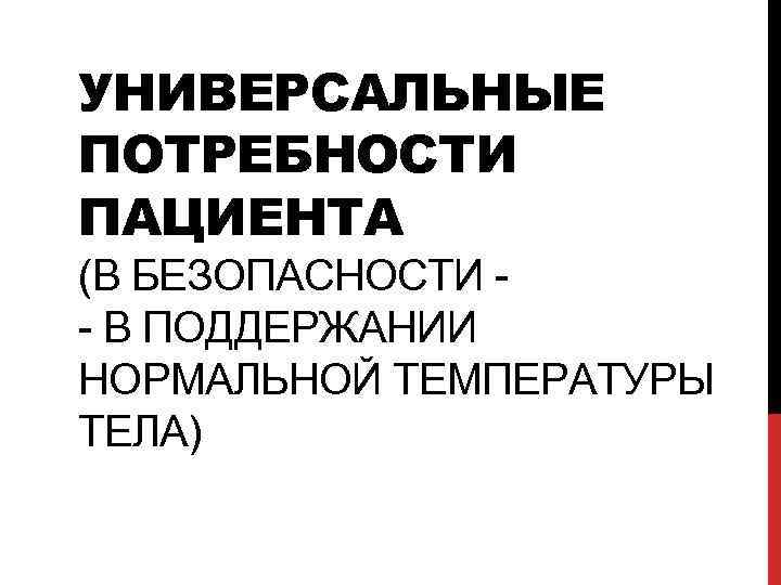 УНИВЕРСАЛЬНЫЕ ПОТРЕБНОСТИ ПАЦИЕНТА (В БЕЗОПАСНОСТИ - В ПОДДЕРЖАНИИ НОРМАЛЬНОЙ ТЕМПЕРАТУРЫ ТЕЛА) 