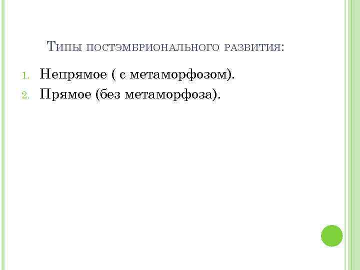 ТИПЫ ПОСТЭМБРИОНАЛЬНОГО РАЗВИТИЯ: 1. 2. Непрямое ( с метаморфозом). Прямое (без метаморфоза). 