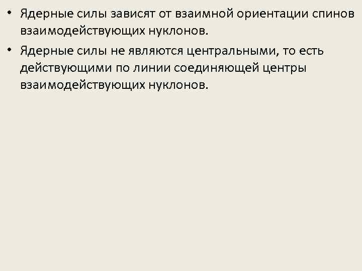  • Ядерные силы зависят от взаимной ориентации спинов взаимодействующих нуклонов. • Ядерные силы