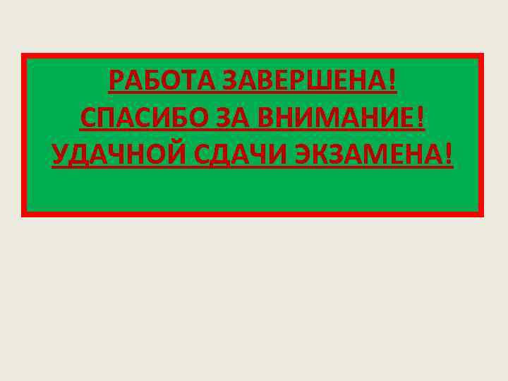 РАБОТА ЗАВЕРШЕНА! СПАСИБО ЗА ВНИМАНИЕ! УДАЧНОЙ СДАЧИ ЭКЗАМЕНА! 