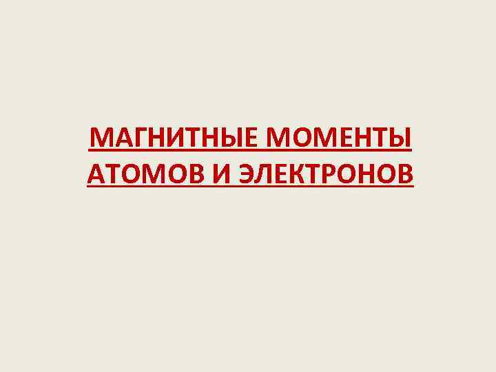 МАГНИТНЫЕ МОМЕНТЫ АТОМОВ И ЭЛЕКТРОНОВ 