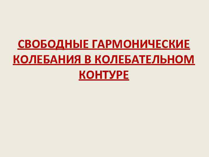 СВОБОДНЫЕ ГАРМОНИЧЕСКИЕ КОЛЕБАНИЯ В КОЛЕБАТЕЛЬНОМ КОНТУРЕ 