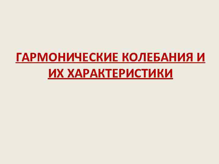 ГАРМОНИЧЕСКИЕ КОЛЕБАНИЯ И ИХ ХАРАКТЕРИСТИКИ 