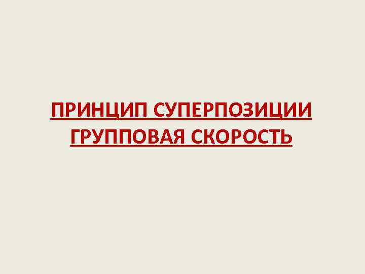 ПРИНЦИП СУПЕРПОЗИЦИИ ГРУППОВАЯ СКОРОСТЬ 