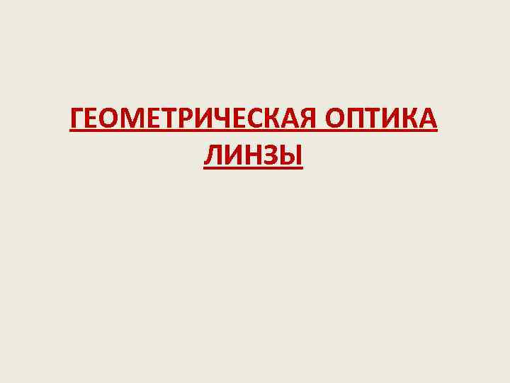 ГЕОМЕТРИЧЕСКАЯ ОПТИКА ЛИНЗЫ 