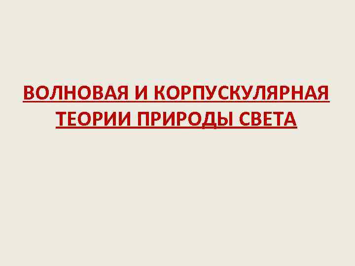 ВОЛНОВАЯ И КОРПУСКУЛЯРНАЯ ТЕОРИИ ПРИРОДЫ СВЕТА 