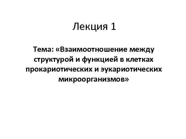 Лекция 1 Тема: «Взаимоотношение между структурой и функцией в клетках прокариотических и эукариотических микроорганизмов»
