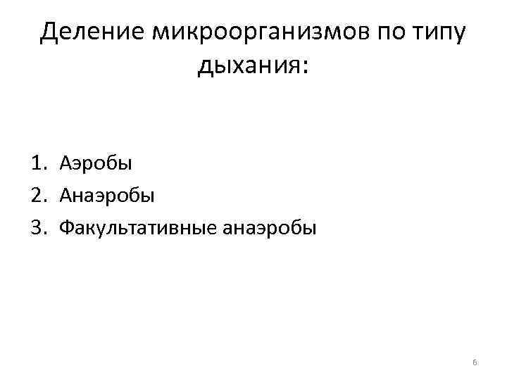 Деление микроорганизмов по типу дыхания: 1. Аэробы 2. Анаэробы 3. Факультативные анаэробы 6 