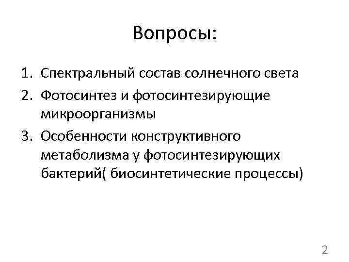 Вопросы: 1. Спектральный состав солнечного света 2. Фотосинтез и фотосинтезирующие микроорганизмы 3. Особенности конструктивного