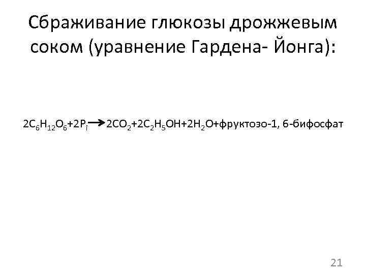 Сбраживание глюкозы дрожжевым соком (уравнение Гардена- Йонга): 2 C 6 H 12 O 6+2