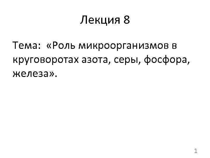 Лекция 8 Тема: «Роль микроорганизмов в круговоротах азота, серы, фосфора, железа» . 1 