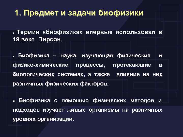 1. Предмет и задачи биофизики Термин «биофизика» впервые использовал в 19 веке Пирсон. Биофизика