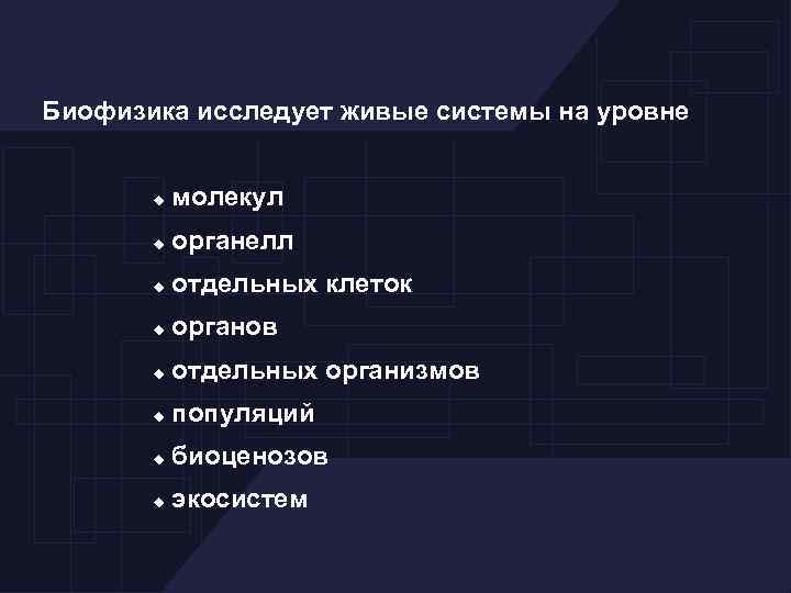 Биофизика исследует живые системы на уровне молекул органелл отдельных клеток органов отдельных организмов популяций