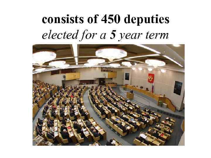 consists of 450 deputies elected for a 5 year term 