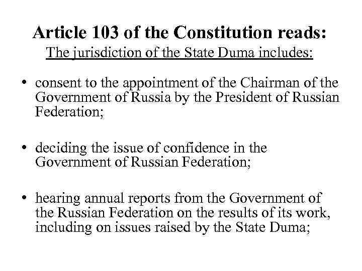 Article 103 of the Constitution reads: The jurisdiction of the State Duma includes: •