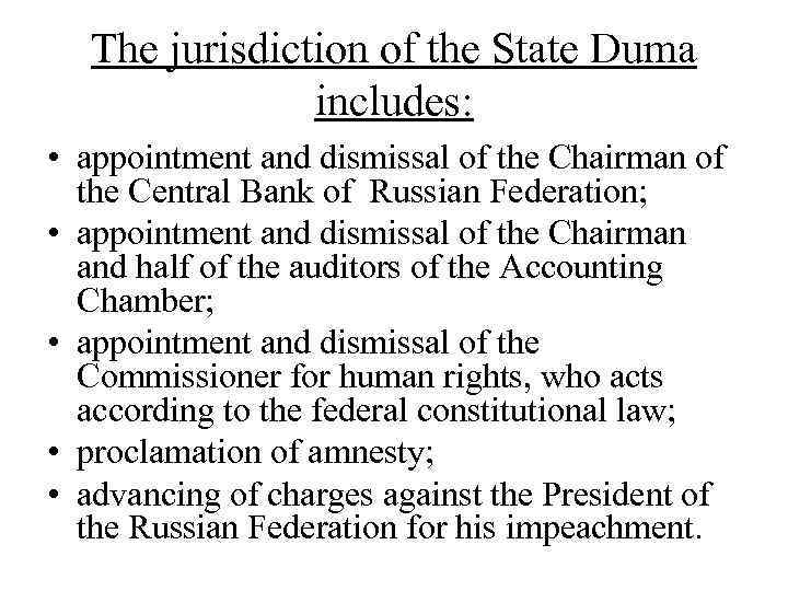 The jurisdiction of the State Duma includes: • appointment and dismissal of the Chairman