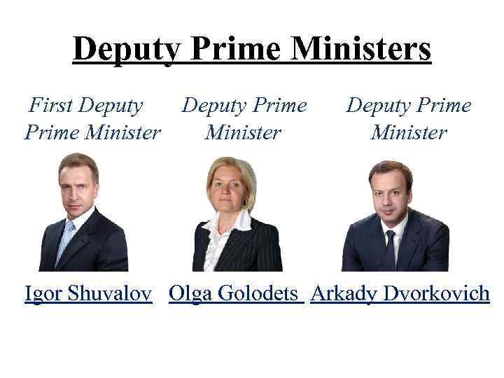 Deputy Prime Ministers First Deputy Prime Minister Igor Shuvalov Olga Golodets Arkady Dvorkovich 