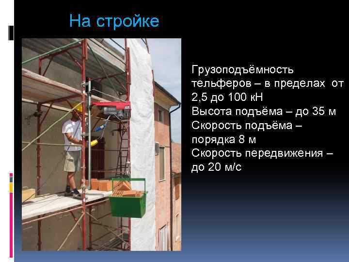 На стройке Грузоподъёмность тельферов – в пределах от 2, 5 до 100 к. Н