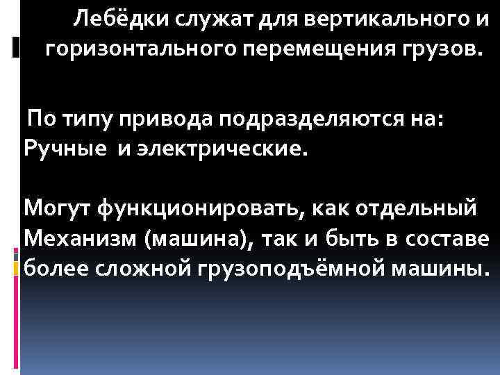 Лебёдки служат для вертикального и горизонтального перемещения грузов. По типу привода подразделяются на: Ручные