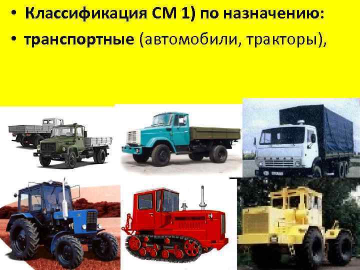  • Классификация СМ 1) по назначению: • транспортные (автомобили, тракторы), 