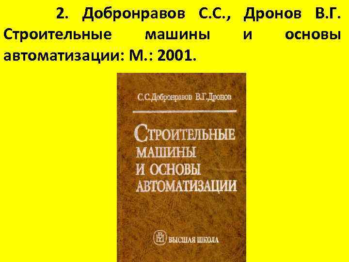 2. Добронравов С. С. , Дронов В. Г. Строительные машины и основы автоматизации: М.