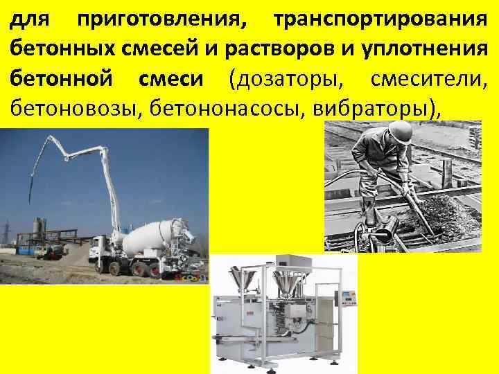  • для приготовления, транспортирования бетонных смесей и растворов и уплотнения бетонной смеси (дозаторы,