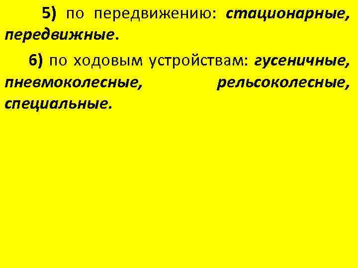 5) по передвижению: стационарные, передвижные. 6) по ходовым устройствам: гусеничные, пневмоколесные, рельсоколесные, специальные. 