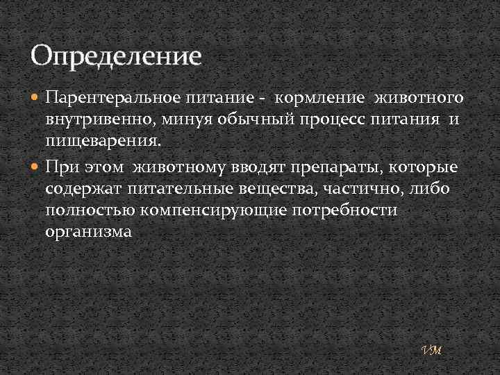 Определение Парентеральное питание - кормление животного внутривенно, минуя обычный процесс питания и пищеварения. При