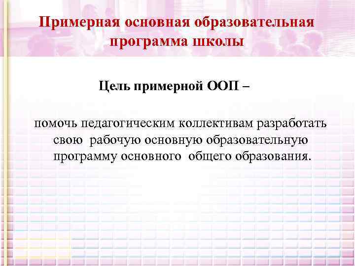 Примерная основная образовательная программа школы Цель примерной ООП – помочь педагогическим коллективам разработать свою