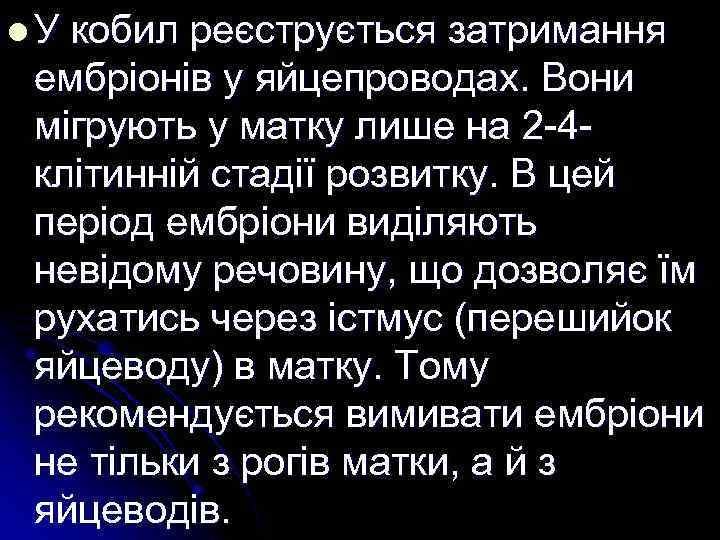 l У кобил реєструється затримання ембріонів у яйцепроводах. Вони мігрують у матку лише на