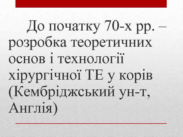 До початку 70 -х рр. – розробка теоретичних основ і технології хірургічної ТЕ у