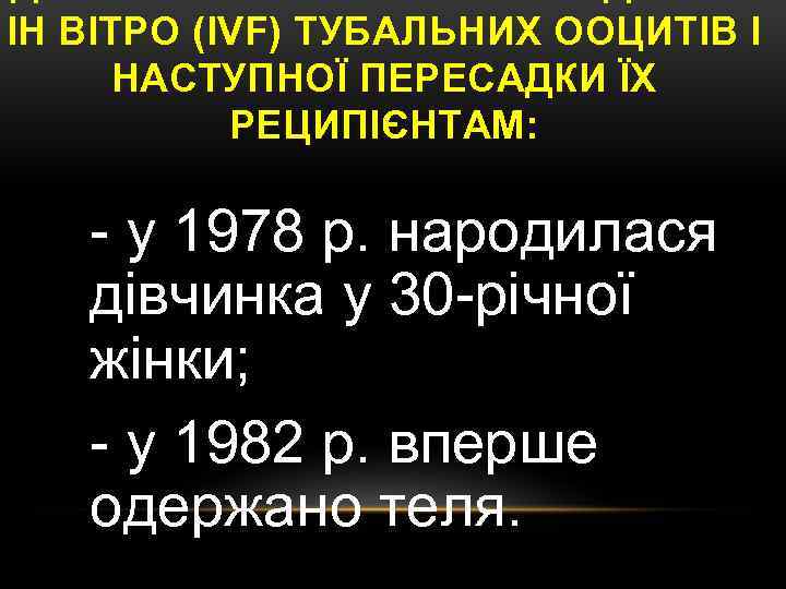 ІН ВІТРО (IVF) ТУБАЛЬНИХ ООЦИТІВ І НАСТУПНОЇ ПЕРЕСАДКИ ЇХ РЕЦИПІЄНТАМ: - у 1978 р.